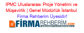 IPMC+Uluslararası+Proje+Yönetimi+ve+Müşavirlik+|+Genel+Müdürlük+İstanbul Firma+Rehberim+Üyesidir!